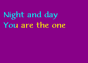 Night and day
You are the one