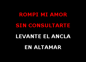 ROMPI MI AMOR
SIN CONSULTARTE

LEVANTE EL ANCLA

EN ALTAMAR