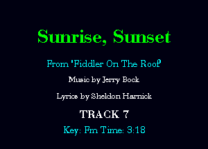 Sunrise, Sunset

From 'Fiddler On The R00?
Music by Jerry Bock

Lyrics by Sheldon Hammk

TRACK 7

Key 17me 318 l
