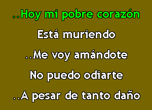 ..Hoy mi pobre coraz6n
Esta muriendo
..Me voy amgmdote

No puedo odiarte

..A pesar de tanto demo I