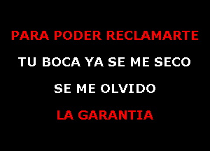 PARA PODER RECLAMARTE
TU BOCA YA SE ME SECO
SE ME OLVI D0
LA GARANTIA