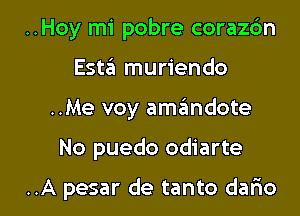 ..Hoy mi pobre coraz6n
Esta muriendo
..Me voy amgmdote

No puedo odiarte

..A pesar de tanto demo I