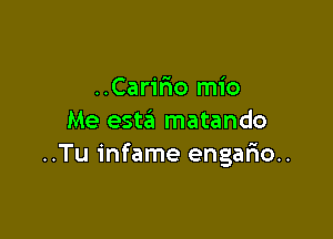 ..Carir10 mio

Me esta'i matando
..Tu infame engafio..