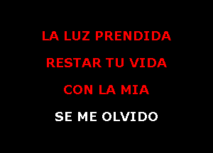 LA LUZ PRENDI DA

RESTAR TU VIDA
CON LA MIA
SE ME OLVIDO