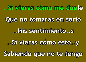 ..Si vieras c6mo me duele
Que no tomaras en serio
..Mis sentimiento..s
..Si vieras c6mo esto..y

Sabiendo que no te tengo