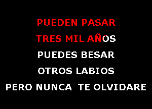 PUEDEN PASAR
TRES MILANos
PUEDES BESAR
OTROS LABIOS

PERO NUNCA TE OLVIDARE