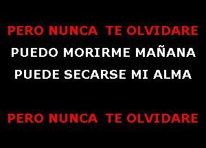 PERO NUNCA TE OLVIDARE
PUEDO MORIRME MANANA
PUEDE SECARSE MI ALMA

PERO NUNCA TE OLVIDARE