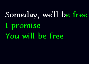 Someday, we'll be free

I promise
You will be free