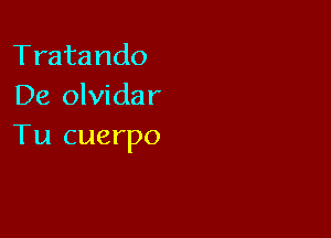 Tratando
De olvidar

Tu cuerpo