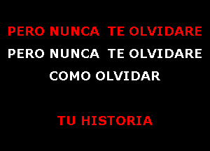 PERO NUNCA TE OLVIDARE
PERO NUNCA TE OLVIDARE
COMO OLVIDAR

TU HISTORIA