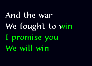 And the war
We fought to win

I promise you
We will win