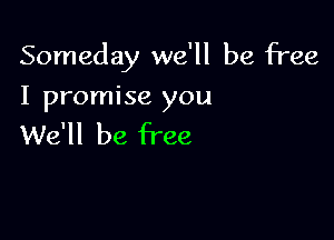 Someday we'll be free

I promise you
We'll be free