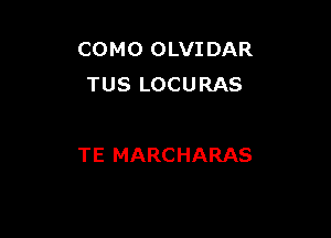 COMO OLVIDAR
TUS LOCURAS

TE MARCHARAS