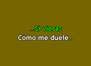 ..Si vieras

Cdmo me duele..