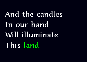 And the candles
In our hand

Will illuminate
This land