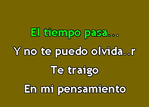 El tiempo pasa. ..

Y no te puedo olvida..r
Te traigo

En mi pensamiento