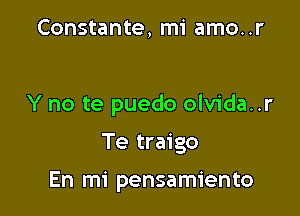 Constante, mi amo..r

Y no te puedo olvida..r

Te traigo

En mi pensamiento