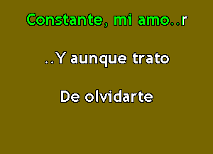 Constante, mi amo..r

..Y aunque trato

De olvidarte