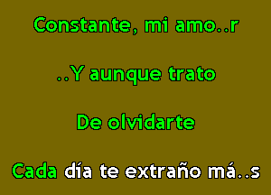 Constante, mi amo..r

..Y aunque trato

De olvidarte

Cada dia te extrario ma..s