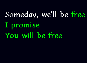 Someday, we'll be free

I promise
You will be free