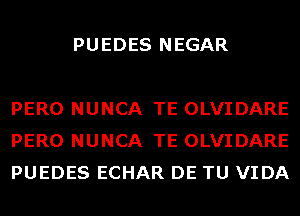 PUEDES NEGAR

PERO NUNCA TE OLVIDARE
PERO NUNCA TE OLVIDARE
PUEDES ECHAR DE TU VIDA