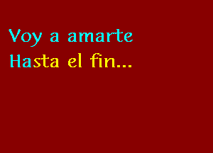 Voy a amarte
Hasta el Fm...