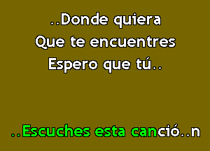 ..Donde quiera
Que te encuentres
Espero que tL'I..

..Escuches esta cancic'). .n