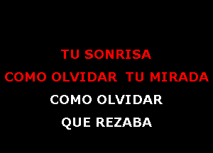 TU SONRISA

COMO OLVIDAR TU MIRADA
COMO OLVIDAR
QUE REZABA