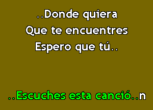 ..Donde quiera
Que te encuentres
Espero que tL'I..

..Escuches esta cancic'). .n