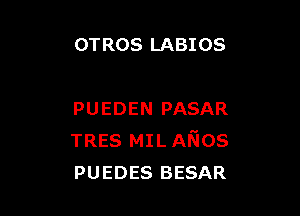 OTROS LABIOS

PUEDEN PASAR
TRES MIL ANos
PUEDES BESAR