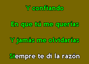 Y confiando

En que tU me querias

Y jam6s me olvidarias

Siempre te di la raz6n