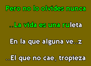 Pero no lo olvides nunca
..La Vida es una ruleta
En la que alguna ve..z

..El que no cae, tropieza