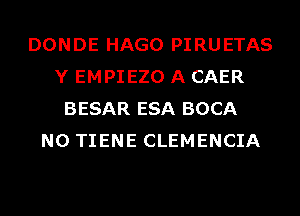 DONDE HAGO PIRUETAS
Y EMPIEZO A CAER
BESAR ESA BOCA
N0 TIENE CLEMENCIA