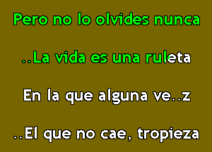 Pero no lo olvides nunca
..La Vida es una ruleta
En la que alguna ve..z

..El que no cae, tropieza