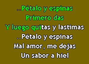 ..P63talo y espinas
Primero das
Y luego quitas y lastimas
Paalo y espinas
Mal amor, me dejas

Un sabor a hiel l