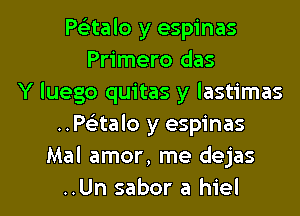 PcLitalo y espinas
Primero das
Y luego quitas y lastimas
..Paalo y espinas
Mal amor, me dejas

..Un sabor a hiel l