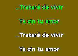 ..Tratar93 de vivir

Ya sin tu amor

..Tratar63 de vivir

Ya sin tu amor