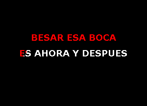 BESAR ESA BOCA

ES AHORA Y DESPUES