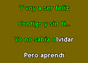 Y voy a ser feliz

Contigo y sin ti..

Yo no sabia olvidar

Pero aprendi