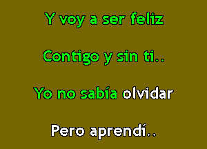 Y voy a ser feliz

Contigo y sin ti..

Yo no sabia olvidar

Pero aprendi..