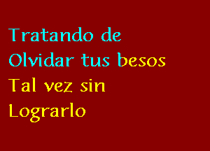 Tratando de
Olvidar tus besos

Tal vez sin
Logra rlo