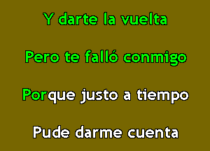 Y darte la vuelta

Pero te fallc'a conmigo

Porque justo a tiempo

Pude darme cuenta