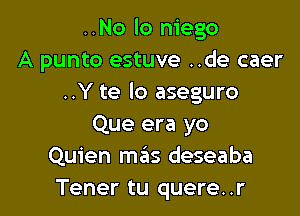 ..No lo niego
A punto estuve ..de caer
..Y te lo aseguro

Que era yo
Quien mas deseaba
Tener tu quere..r