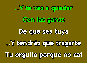 ..Y te vas a quedar
Con las ganas
De que sea tuya
..Y tendras que tragarte

Tu orgullo porque no cai