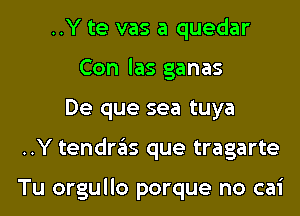 ..Y te vas a quedar
Con las ganas
De que sea tuya
..Y tendras que tragarte

Tu orgullo porque no cai