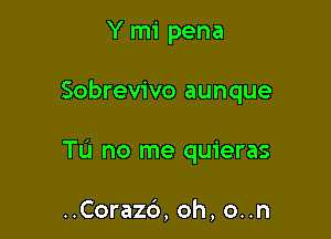 Y mi pena

Sobrevivo aunque

Tu no me quieras

..Coraz6, oh, o..n