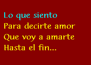 Lo que siento
Para decirte amor

Que voy a amarte
Hasta el Fm...