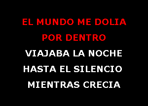 EL MUNDO ME DOLIA
POR DENTRO
VIAJABA LA NOCHE
HASTA EL SILENCIO
MIENTRAS CRECIA