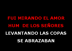 FUI MIRANDO EL AMOR
HUM DE LOS SENORES
LEVANTANDO LAS COPAS
SE ABRAZABAN