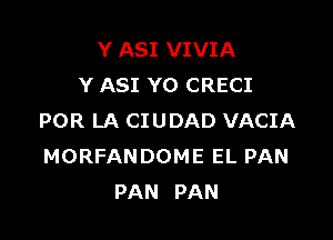 Y ASI VIVIA
Y ASI YO CRECI

POR LA CIUDAD VACIA
MORFANDOME EL PAN
PAN PAN